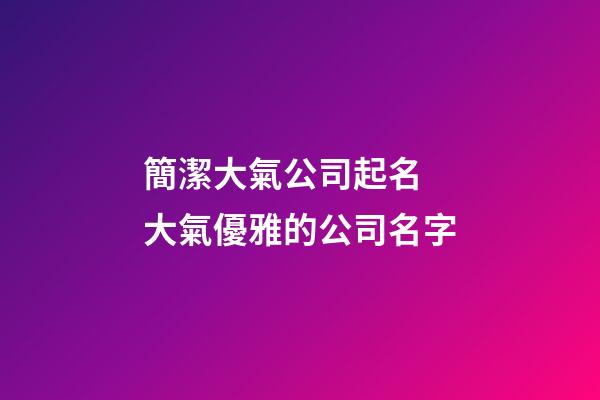 簡潔大氣公司起名 大氣優雅的公司名字-第1張-公司起名-玄機派